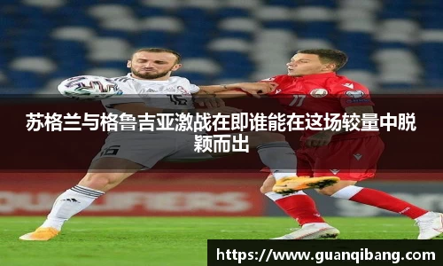 苏格兰与格鲁吉亚激战在即谁能在这场较量中脱颖而出