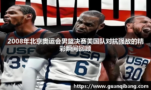 2008年北京奥运会男篮决赛美国队对抗强敌的精彩瞬间回顾
