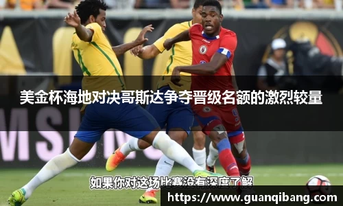 美金杯海地对决哥斯达争夺晋级名额的激烈较量