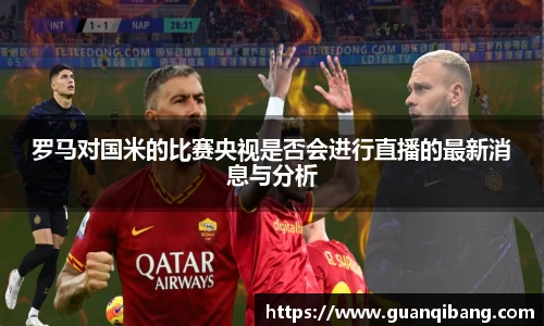 罗马对国米的比赛央视是否会进行直播的最新消息与分析